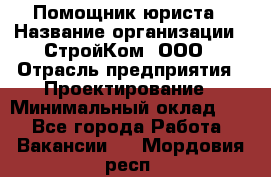 Помощник юриста › Название организации ­ СтройКом, ООО › Отрасль предприятия ­ Проектирование › Минимальный оклад ­ 1 - Все города Работа » Вакансии   . Мордовия респ.